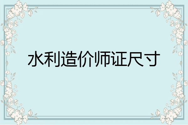 水利造价师证尺寸