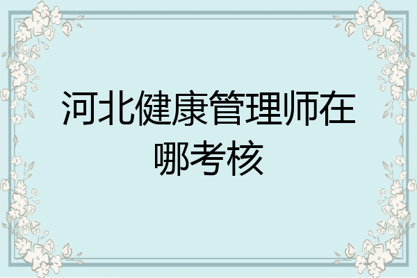 河北健康管理师在哪考核