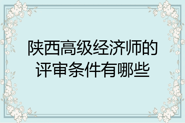 陕西高级经济师的评审条件有哪些