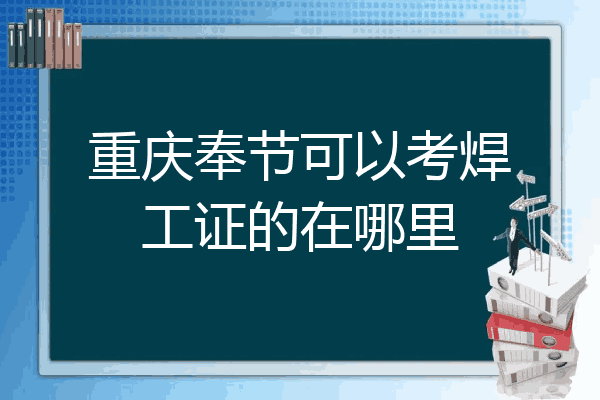 重庆奉节可以考焊工证的在哪里