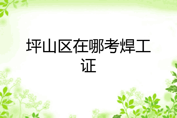 坪山区在哪考焊工证