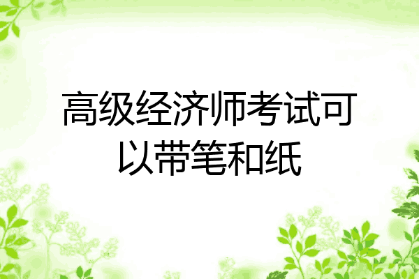 高级经济师考试可以带笔和纸