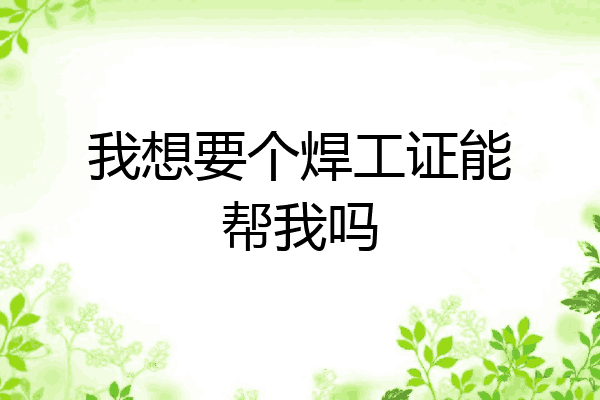 我想要个焊工证能帮我吗