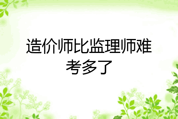造价师比监理师难考多了