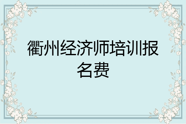 衢州经济师培训报名费
