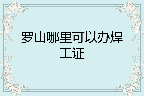 罗山哪里可以办焊工证