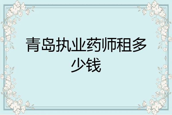 青岛执业药师租多少钱