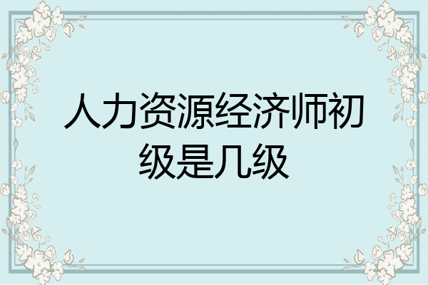 人力资源经济师初级是几级