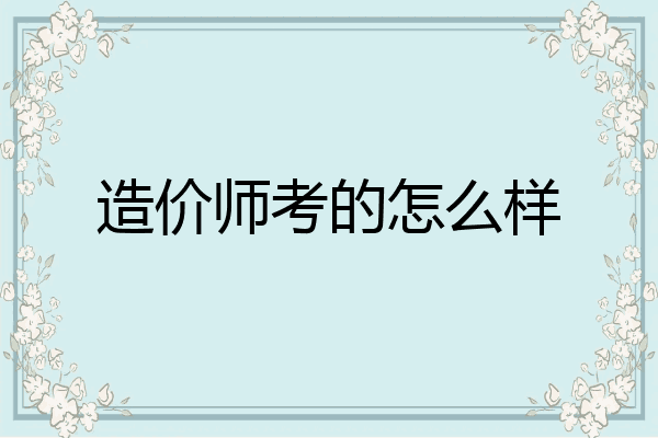 造价师考的怎么样