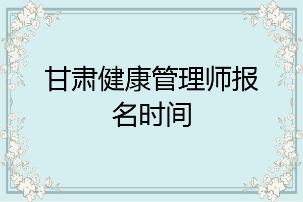 甘肃健康管理师报名时间
