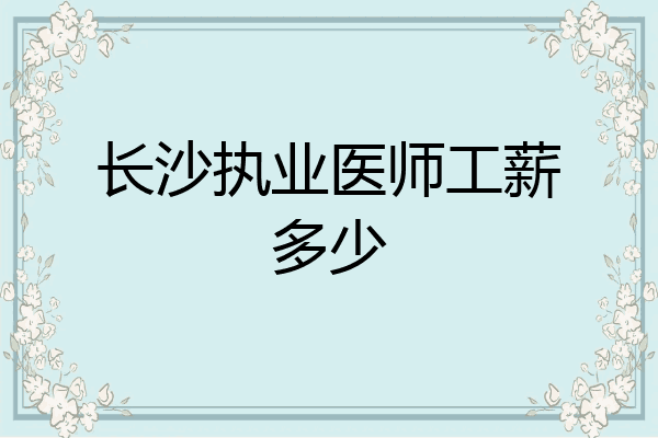 长沙执业医师工薪多少