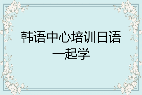 韩语中心培训日语一起学