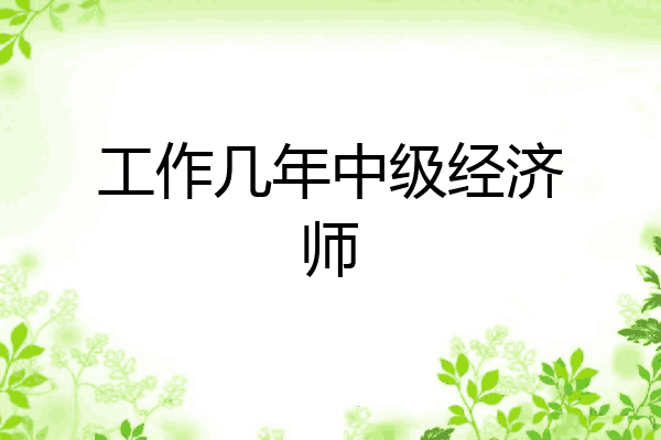 工作几年中级经济师