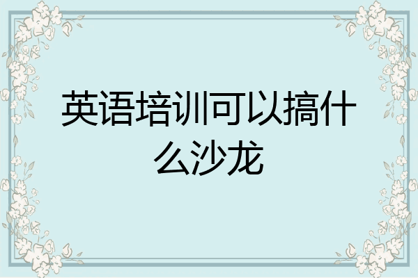 英语培训可以搞什么沙龙