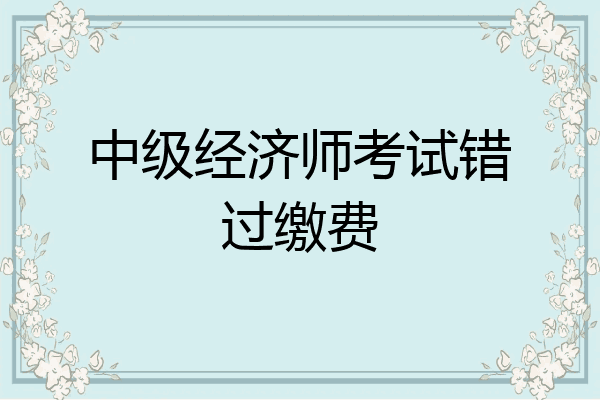 中级经济师考试错过缴费