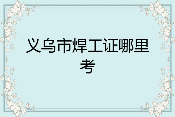 义乌市焊工证哪里考