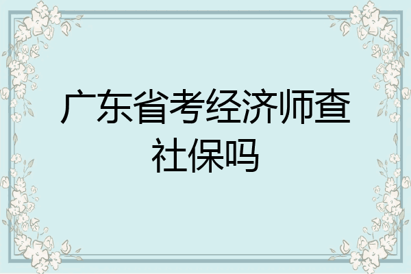 广东省考经济师查社保吗