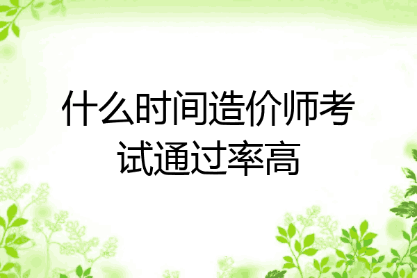 什么时间造价师考试通过率高