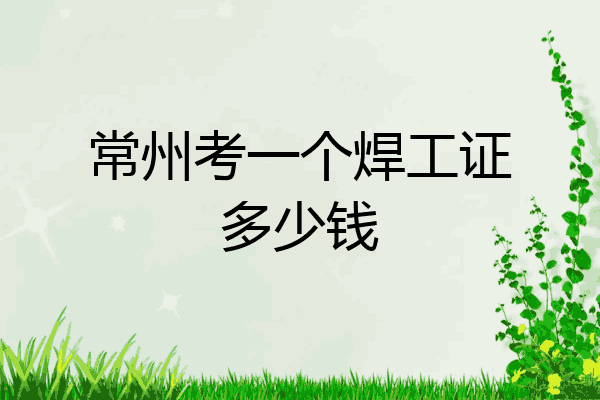 常州考一个焊工证多少钱