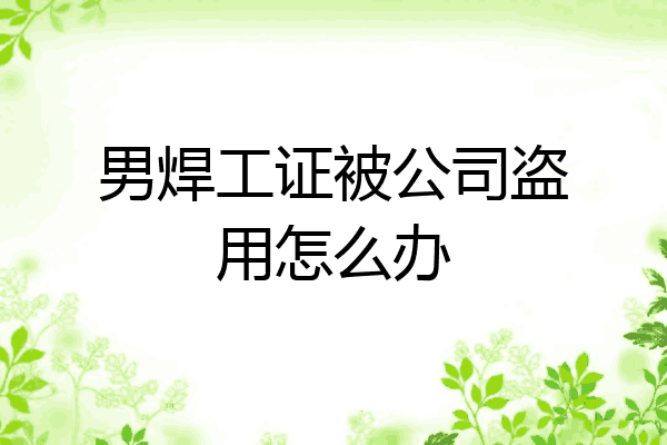 男焊工证被公司盗用怎么办