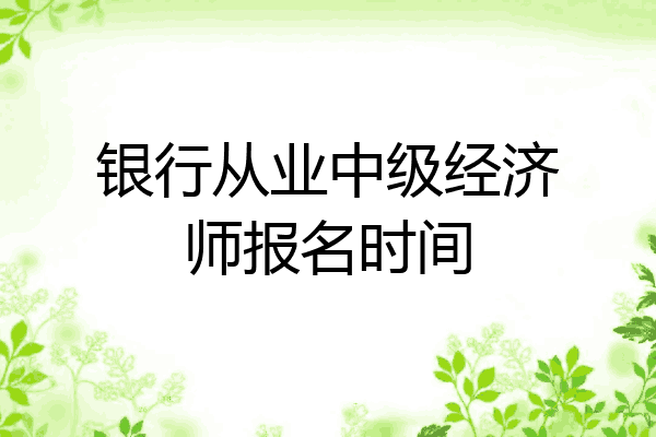 银行从业中级经济师报名时间