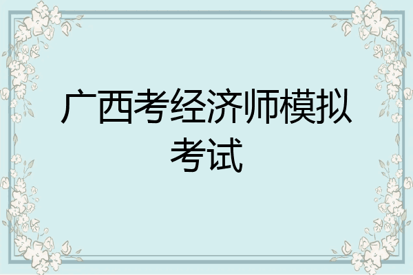广西考经济师模拟考试