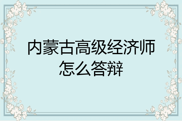 内蒙古高级经济师怎么答辩