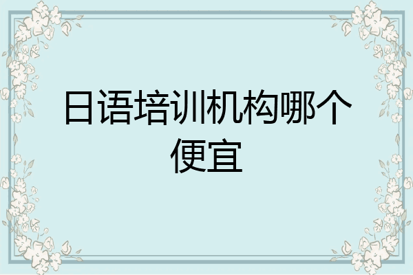 日语培训机构哪个便宜