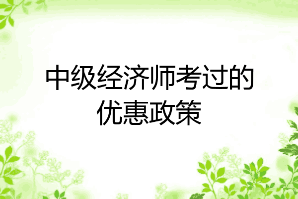 中级经济师考过的优惠政策