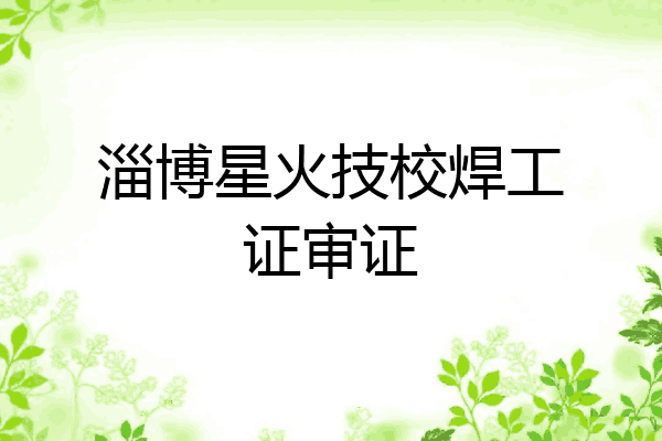 淄博星火技校焊工证审证