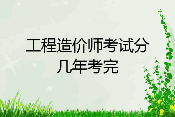 工程造价师考试分几年考完