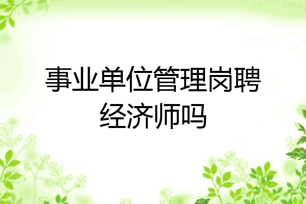 事业单位管理岗聘经济师吗
