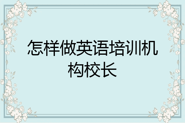 怎样做英语培训机构校长
