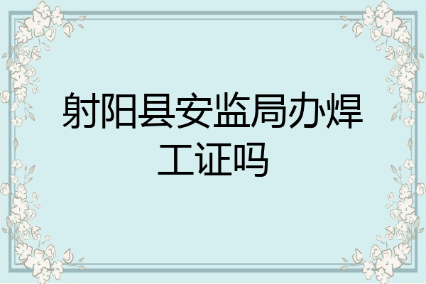 射阳县安监局办焊工证吗