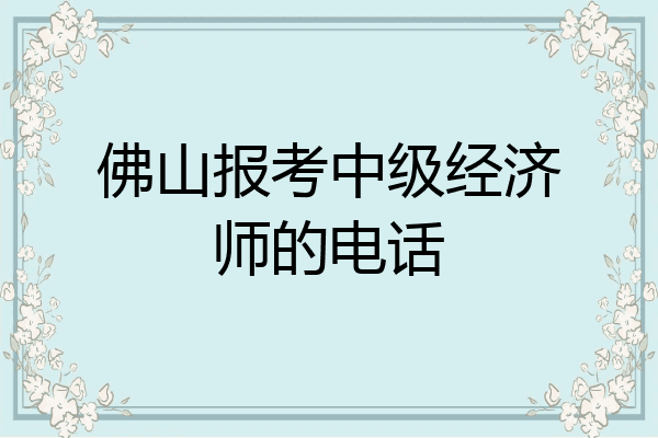 佛山报考中级经济师的电话