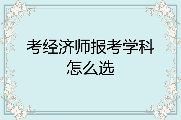 考经济师报考学科怎么选