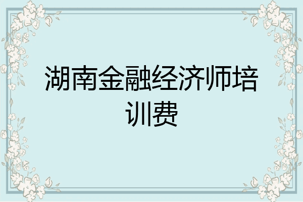 湖南金融经济师培训费