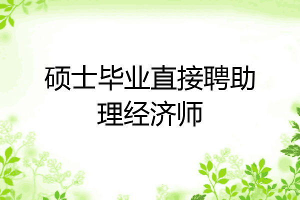 硕士毕业直接聘助理经济师
