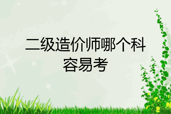 二级造价师哪个科容易考