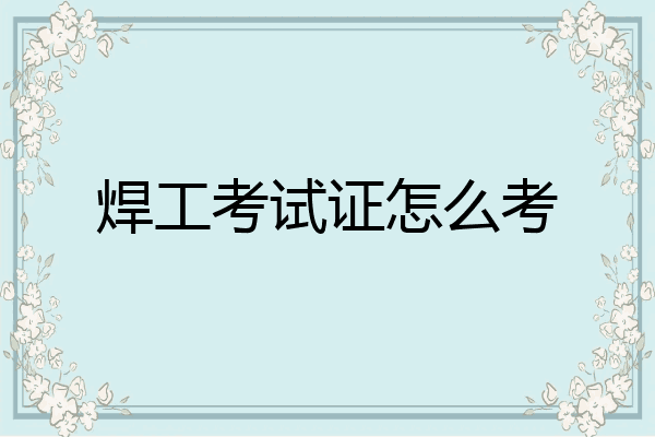 焊工考试证怎么考