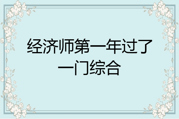 经济师第一年过了一门综合