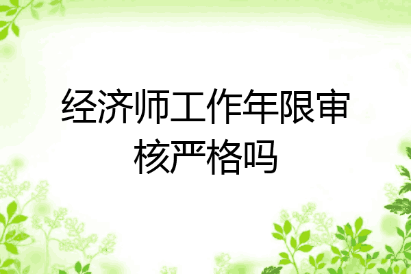 经济师工作年限审核严格吗
