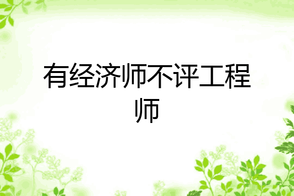 有经济师不评工程师