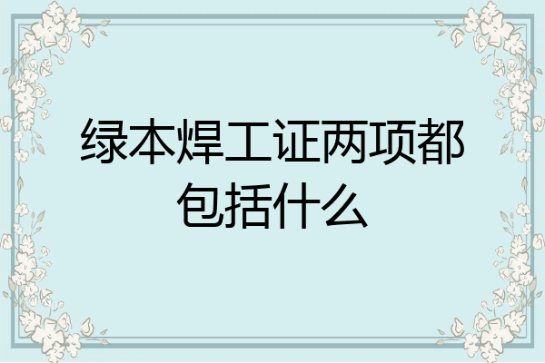 绿本焊工证两项都包括什么
