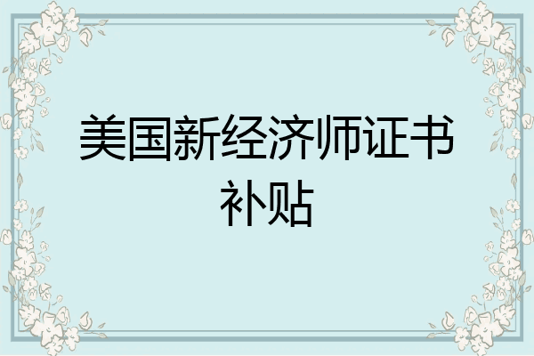 美国新经济师证书补贴