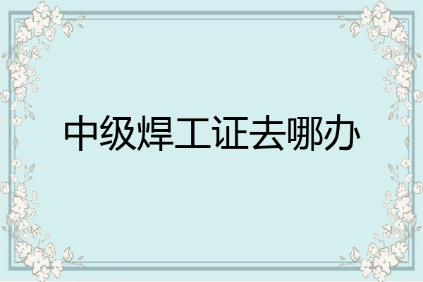 中级焊工证去哪办