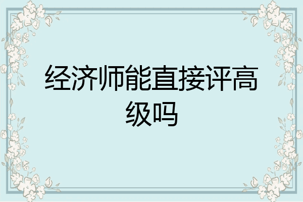 经济师能直接评高级吗