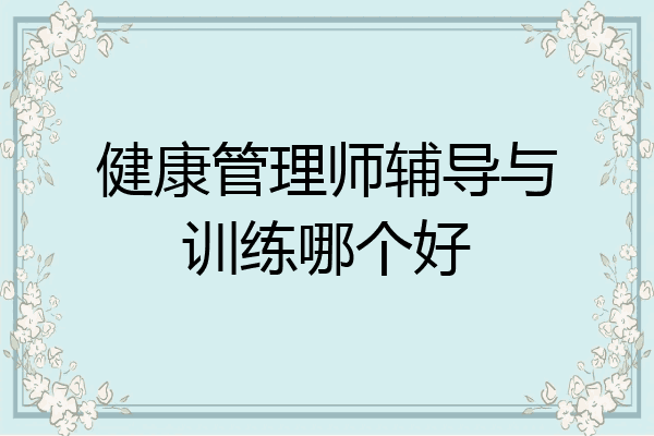 健康管理师辅导与训练哪个好