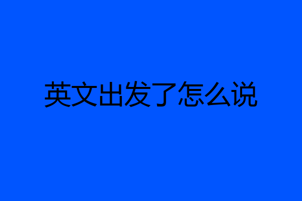 英文出发了怎么说