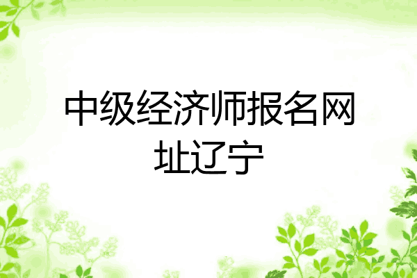 中级经济师报名网址辽宁